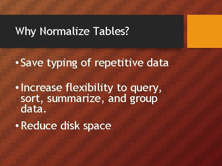 Why Normalize Tables? • Save typing of repetitive data • Increase flexibility to query,