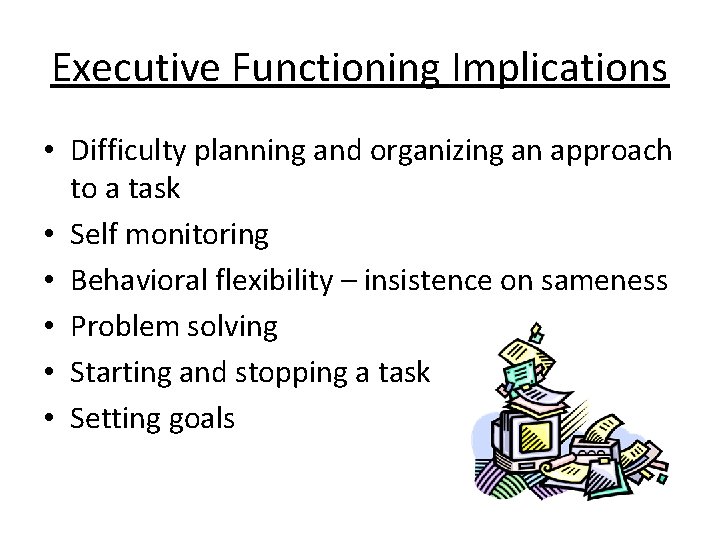 Executive Functioning Implications • Difficulty planning and organizing an approach to a task •