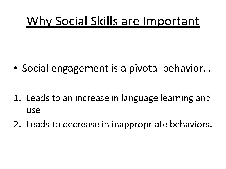 Why Social Skills are Important • Social engagement is a pivotal behavior… 1. Leads
