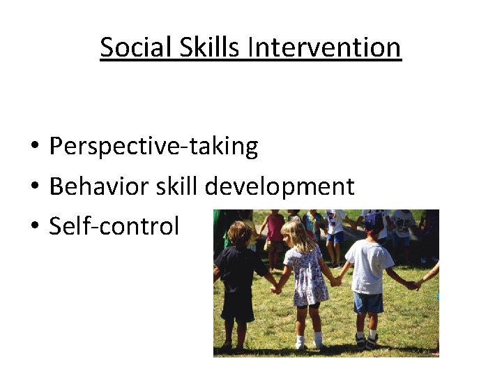 Social Skills Intervention • Perspective-taking • Behavior skill development • Self-control 