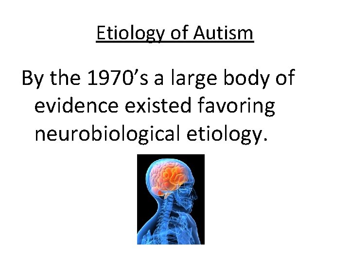 Etiology of Autism By the 1970’s a large body of evidence existed favoring neurobiological