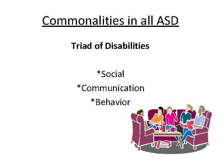 Commonalities in all ASD Triad of Disabilities *Social *Communication *Behavior 