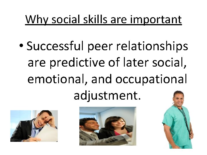 Why social skills are important • Successful peer relationships are predictive of later social,