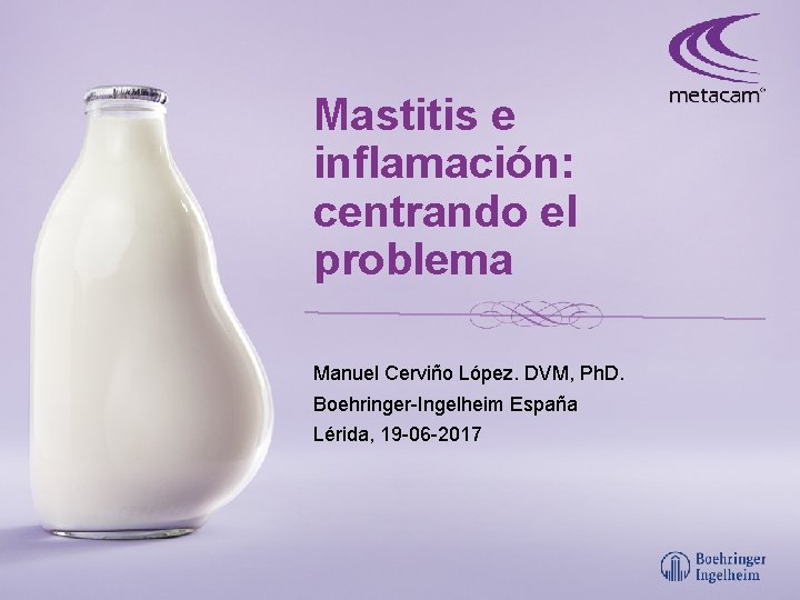 Mastitis e inflamación: centrando el problema Manuel Cerviño López. DVM, Ph. D. Boehringer-Ingelheim España
