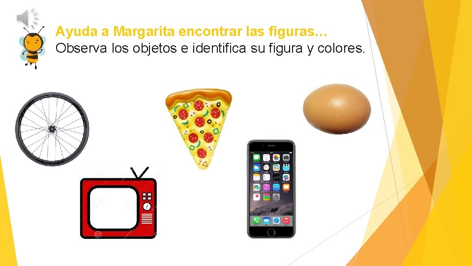 Ayuda a Margarita encontrar las figuras… Observa los objetos e identifica su figura y