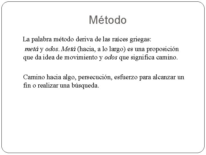 Método La palabra método deriva de las raíces griegas: metá y odos. Metá (hacia,