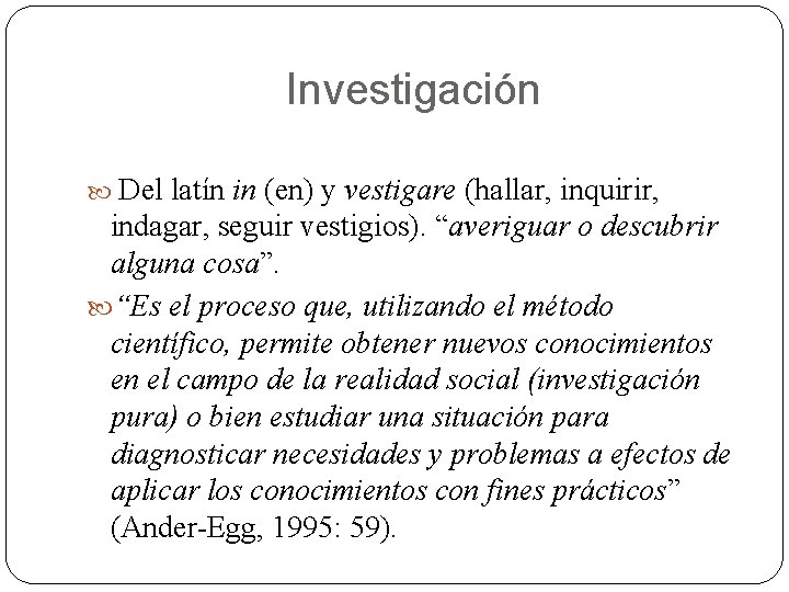 Investigación Del latín in (en) y vestigare (hallar, inquirir, indagar, seguir vestigios). “averiguar o