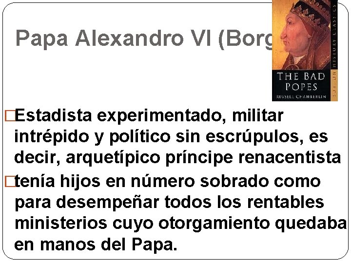 Papa Alexandro VI (Borgia) �Estadista experimentado, militar intrépido y político sin escrúpulos, es decir,