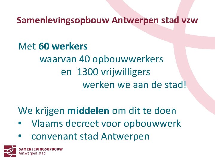 Samenlevingsopbouw Antwerpen stad vzw Met 60 werkers waarvan 40 opbouwwerkers en 1300 vrijwilligers werken