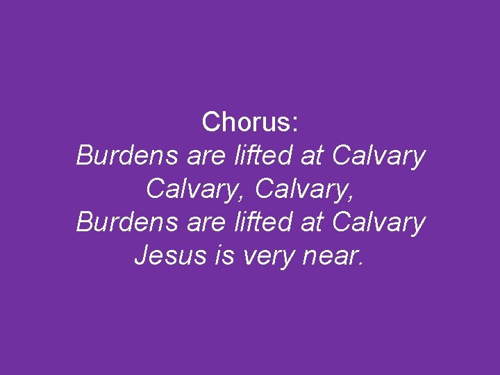 Chorus: Burdens are lifted at Calvary, Burdens are lifted at Calvary Jesus is very
