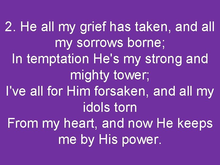 2. He all my grief has taken, and all my sorrows borne; In temptation