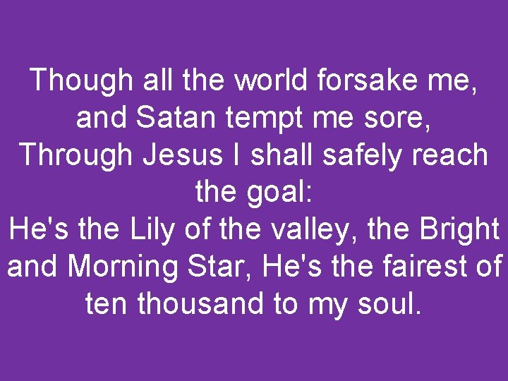 Though all the world forsake me, and Satan tempt me sore, Through Jesus I