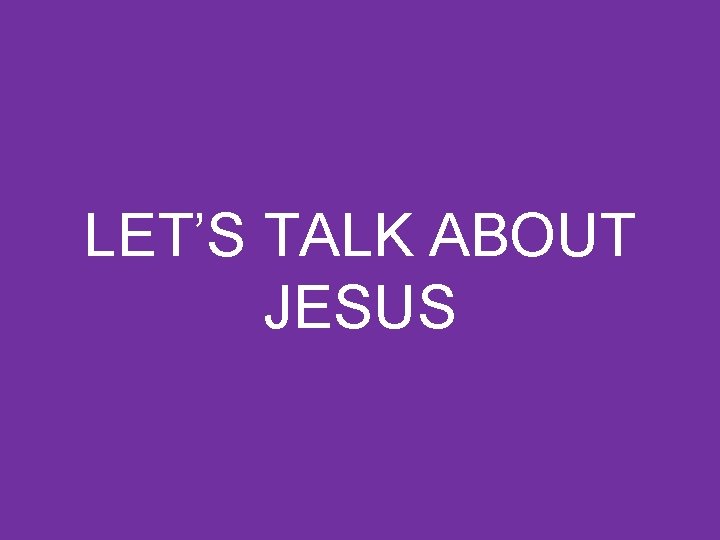 LET’S TALK ABOUT JESUS 