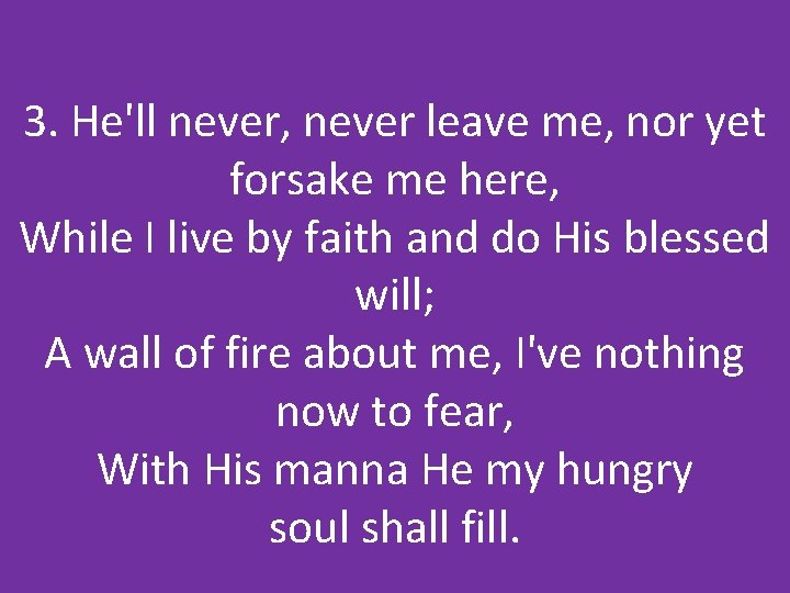 3. He'll never, never leave me, nor yet forsake me here, While I live