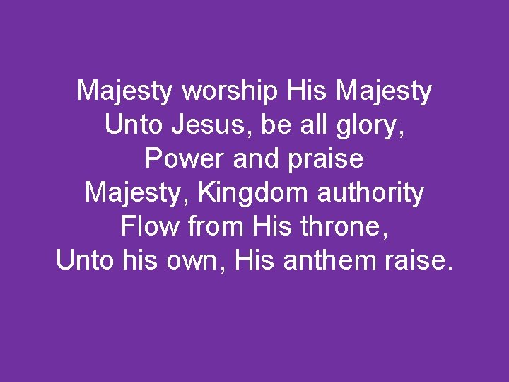 Majesty worship His Majesty Unto Jesus, be all glory, Power and praise Majesty, Kingdom