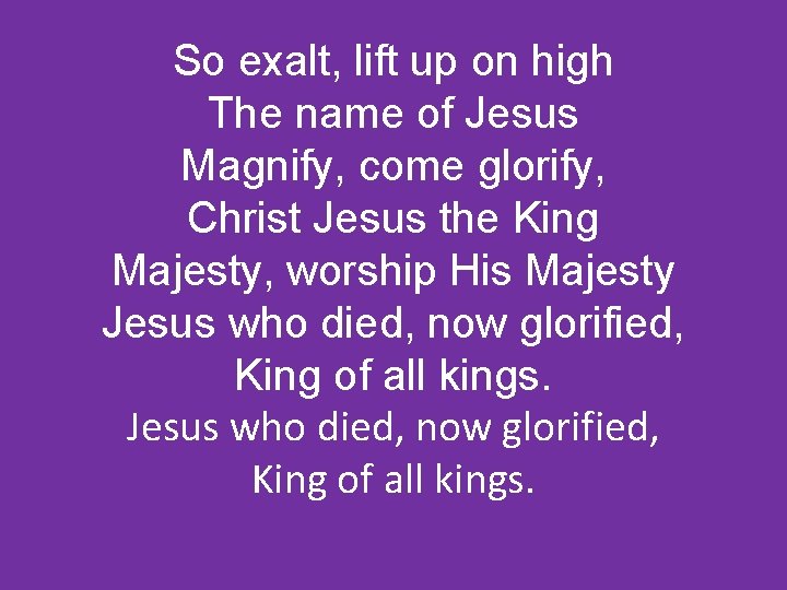 So exalt, lift up on high The name of Jesus Magnify, come glorify, Christ