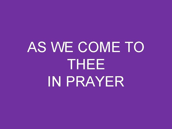 AS WE COME TO THEE IN PRAYER 