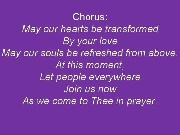 Chorus: May our hearts be transformed By your love May our souls be refreshed