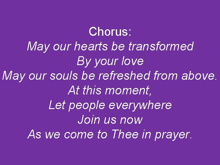 Chorus: May our hearts be transformed By your love May our souls be refreshed