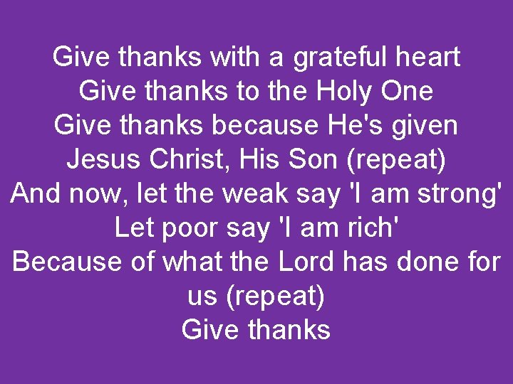 Give thanks with a grateful heart Give thanks to the Holy One Give thanks