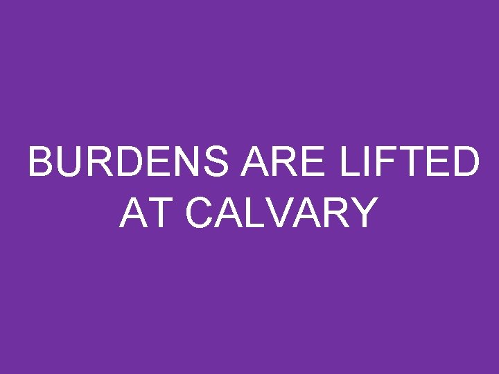 BURDENS ARE LIFTED AT CALVARY 