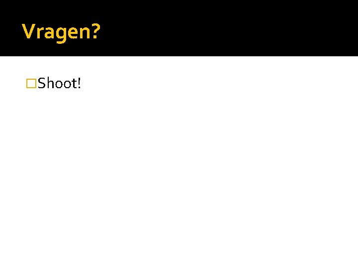 Vragen? �Shoot! 