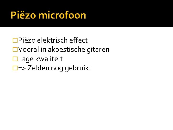 Piëzo microfoon �Piëzo elektrisch effect �Vooral in akoestische gitaren �Lage kwaliteit �=> Zelden nog