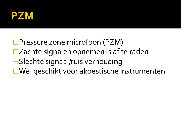 PZM �Pressure zone microfoon (PZM) �Zachte signalen opnemen is af te raden ÞSlechte signaal/ruis