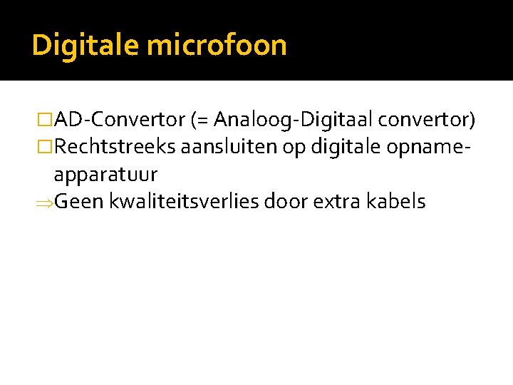 Digitale microfoon �AD-Convertor (= Analoog-Digitaal convertor) �Rechtstreeks aansluiten op digitale opname- apparatuur ÞGeen kwaliteitsverlies