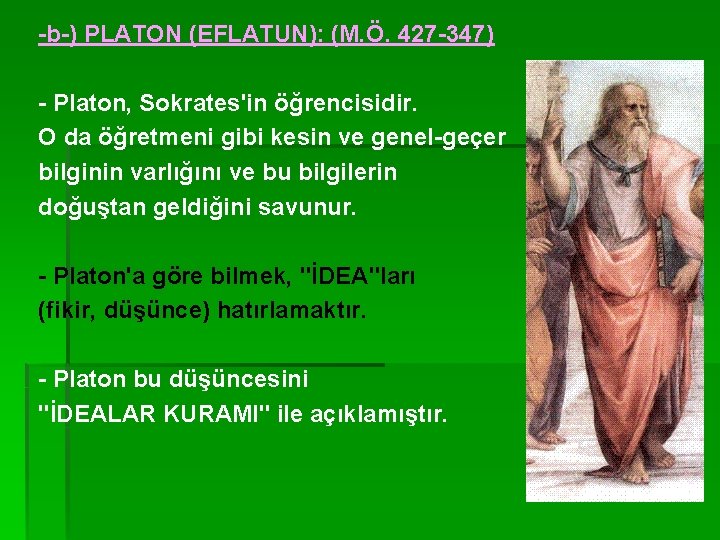 -b-) PLATON (EFLATUN): (M. Ö. 427 -347) - Platon, Sokrates'in öğrencisidir. O da öğretmeni