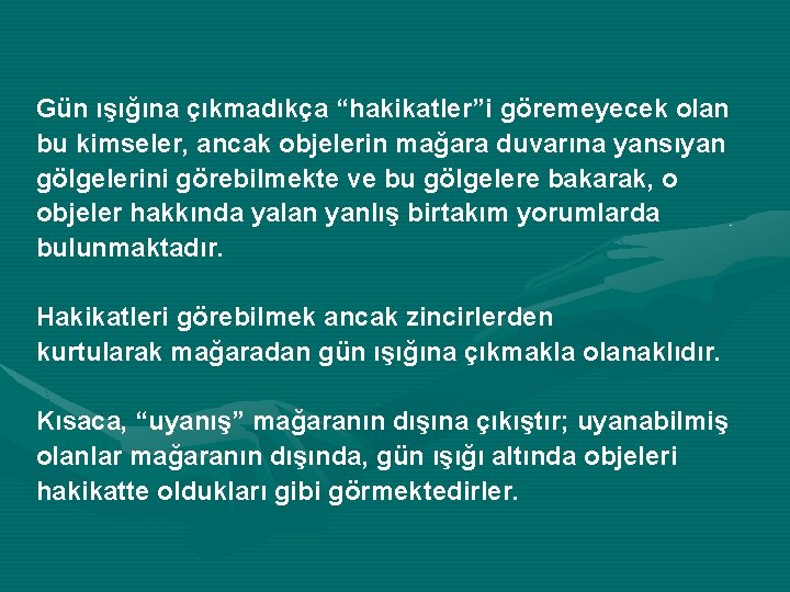 Gün ışığına çıkmadıkça “hakikatler”i göremeyecek olan bu kimseler, ancak objelerin mağara duvarına yansıyan gölgelerini