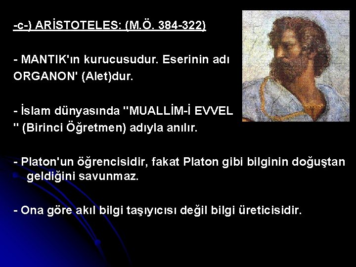 -c-) ARİSTOTELES: (M. Ö. 384 -322) - MANTIK'ın kurucusudur. Eserinin adı ORGANON' (Alet)dur. -