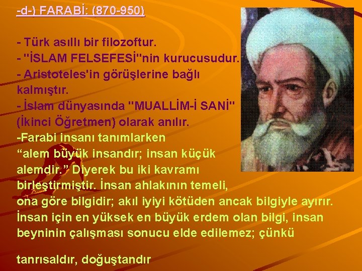 -d-) FARABİ: (870 -950) - Türk asıllı bir filozoftur. - "İSLAM FELSEFESİ"nin kurucusudur. -