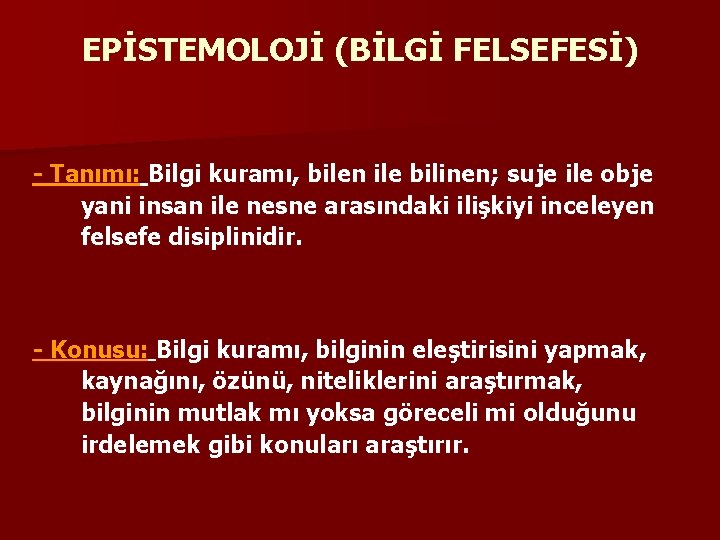 EPİSTEMOLOJİ (BİLGİ FELSEFESİ) - Tanımı: Bilgi kuramı, bilen ile bilinen; suje ile obje yani