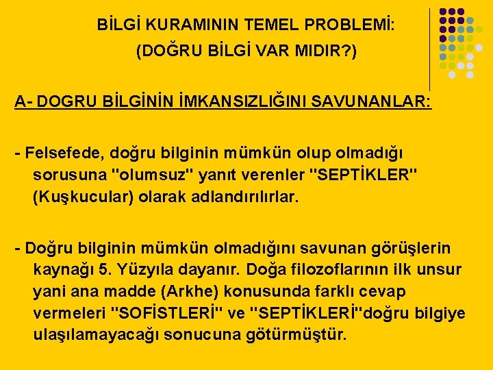 BİLGİ KURAMININ TEMEL PROBLEMİ: (DOĞRU BİLGİ VAR MIDIR? ) A- DOGRU BİLGİNİN İMKANSIZLIĞINI SAVUNANLAR: