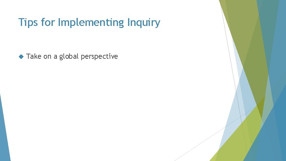 Tips for Implementing Inquiry Take on a global perspective 