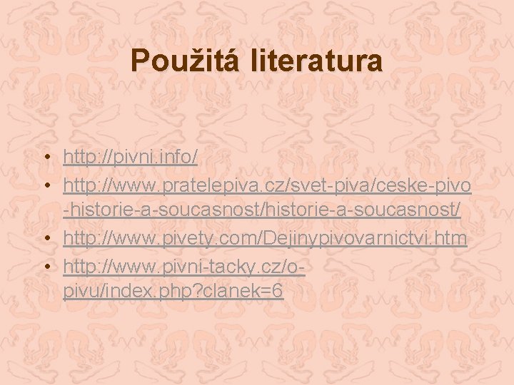 Použitá literatura • http: //pivni. info/ • http: //www. pratelepiva. cz/svet-piva/ceske-pivo -historie-a-soucasnost/ • http: