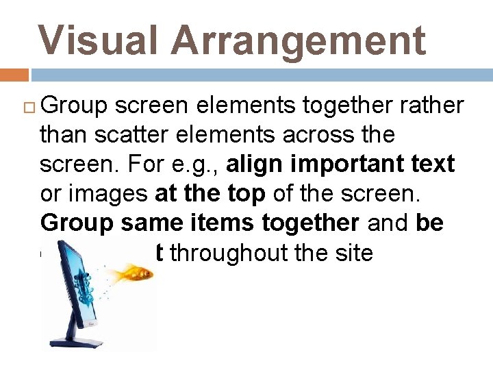 Visual Arrangement Group screen elements together rather than scatter elements across the screen. For