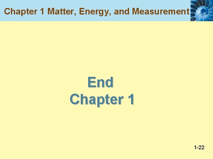 Chapter 1 Matter, Energy, and Measurement End Chapter 1 1 -22 