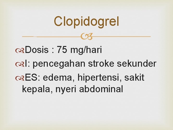 Clopidogrel Dosis : 75 mg/hari I: pencegahan stroke sekunder ES: edema, hipertensi, sakit kepala,
