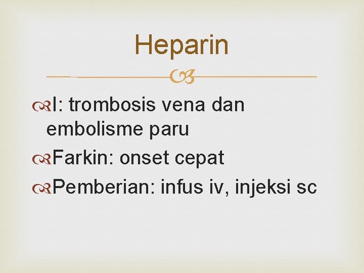 Heparin I: trombosis vena dan embolisme paru Farkin: onset cepat Pemberian: infus iv, injeksi