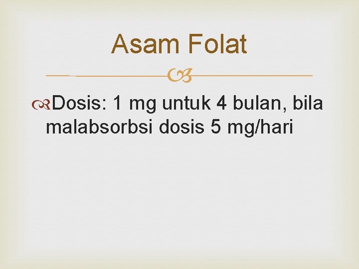 Asam Folat Dosis: 1 mg untuk 4 bulan, bila malabsorbsi dosis 5 mg/hari 