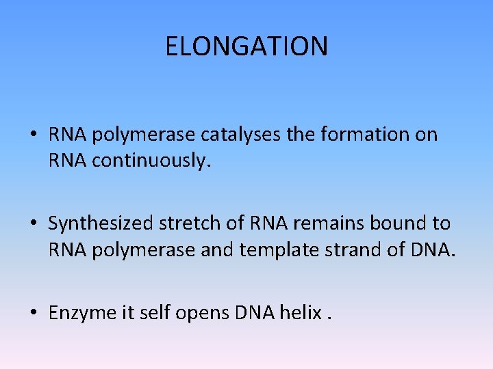 ELONGATION • RNA polymerase catalyses the formation on RNA continuously. • Synthesized stretch of