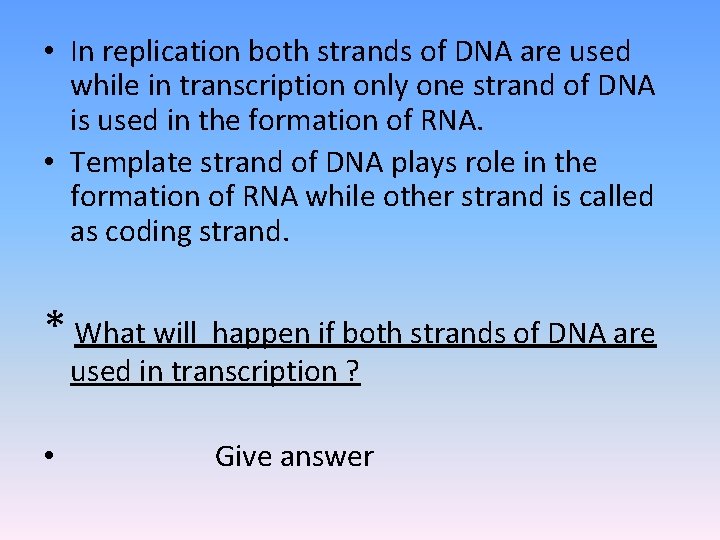  • In replication both strands of DNA are used while in transcription only