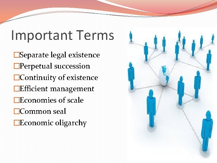 Important Terms �Separate legal existence �Perpetual succession �Continuity of existence �Efficient management �Economies of