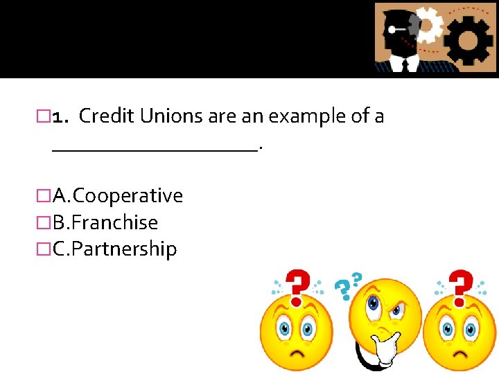 � 1. Credit Unions are an example of a __________. �A. Cooperative �B. Franchise