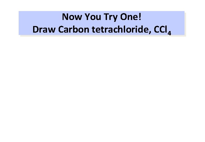 Now You Try One! Draw Carbon tetrachloride, CCl 4 