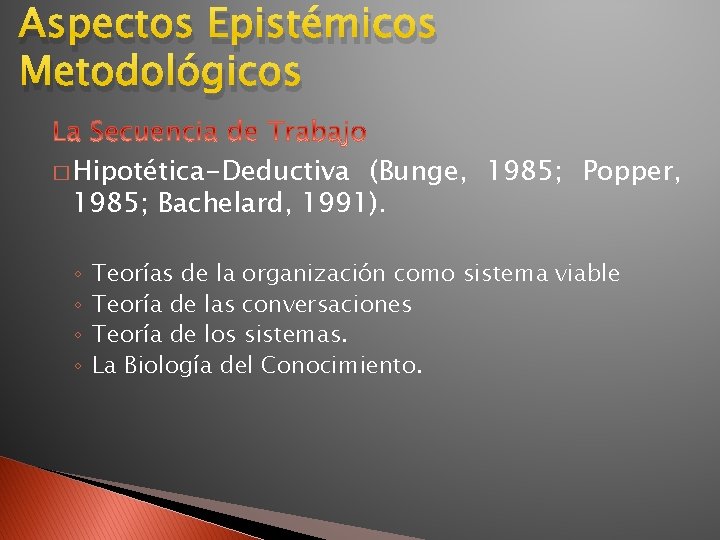 Aspectos Epistémicos Metodológicos � Hipotética-Deductiva (Bunge, 1985; Popper, 1985; Bachelard, 1991). ◦ ◦ Teorías