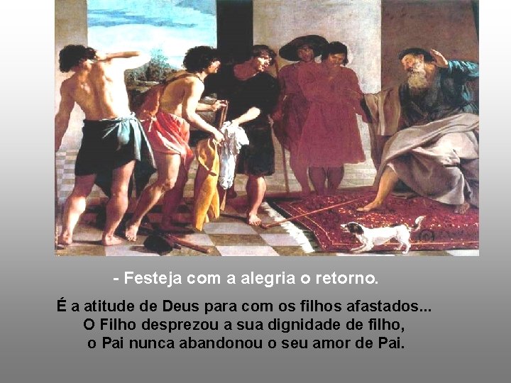 - Festeja com a alegria o retorno. É a atitude de Deus para com