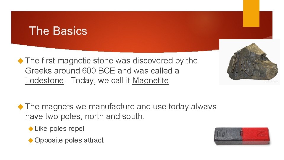 The Basics The first magnetic stone was discovered by the Greeks around 600 BCE